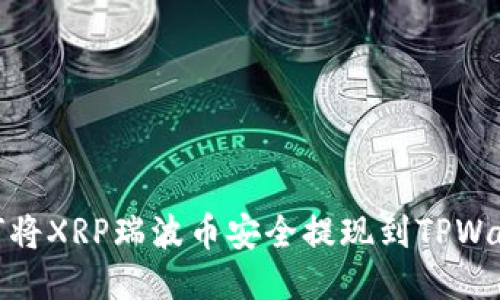 如何将XRP瑞波币安全提现到TPWallet