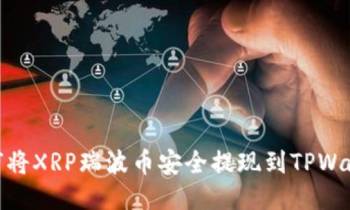 如何将XRP瑞波币安全提现到TPWallet