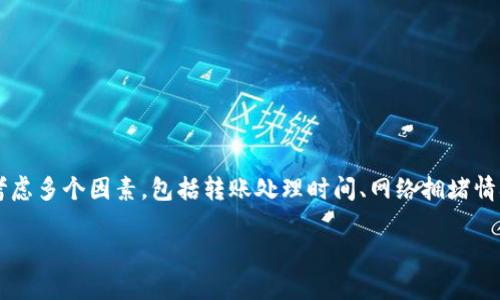 在讨论“tpwallet转到火币网需要多久”这个话题时，我们需要考虑多个因素，包括转账处理时间、网络拥堵情况、交易确认所需的时间等。以下是具体内容的大纲和相关信息。

tpwallet转到火币网的时间解析，影响因素详细分析