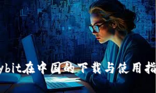 Bybit在中国的下载与使用指南