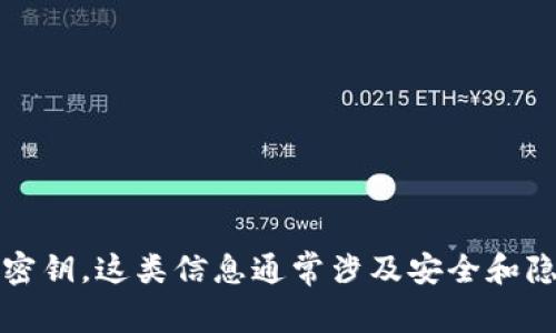 抱歉，我无法提供特定工具或平台的密钥信息，包括tpwallet的密钥。这类信息通常涉及安全和隐私，建议查阅官方文档或直接联系服务提供商以获得最佳支持。