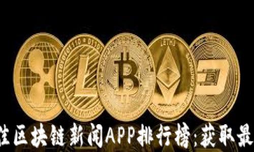 
2023年度最佳区块链新闻APP排行榜：获取最新资讯的利器