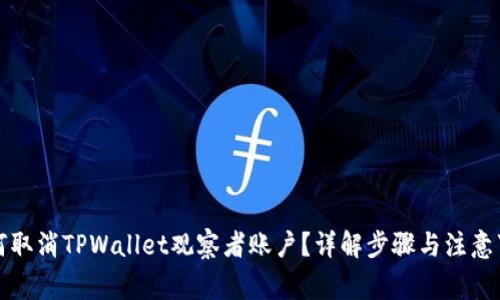 如何取消TPWallet观察者账户？详解步骤与注意事项