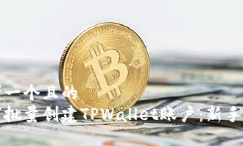 思考一个且的  
如何批量创建TPWallet账户：新手指南