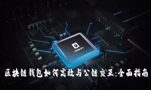 区块链钱包如何高效与公链交互：全面指南