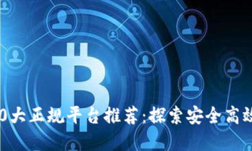 2023年区块链10大正规平台推荐：探索安全高效的数字资产交易