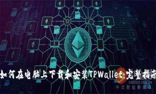 如何在电脑上下载和安装TPWallet：完整指南