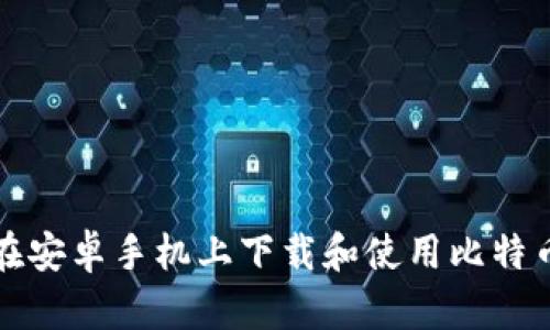 如何在安卓手机上下载和使用比特币钱包