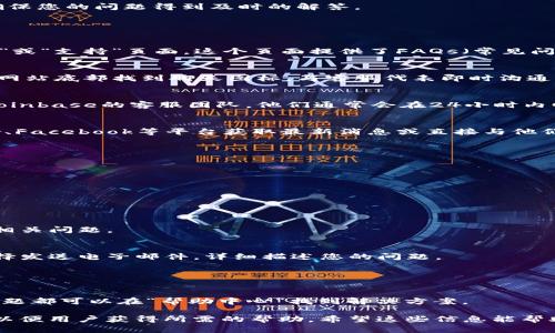 要联系Coinbase客服，您可以通过以下几种方式获取帮助，并确保您的问题得到及时的解答。

### 主要联系渠道

1. **官方网站寻求帮助**：
   您可以访问Coinbase的官方网站，通常会有一个“帮助中心”或“支持”页面。这个页面提供了FAQs（常见问题解答）、指南和其他有用的资源，帮助您解决大多数常见问题。

2. **在线聊天支持**：
   在部分地区，Coinbase提供了在线聊天支持。您可以直接在网站底部找到聊天图标，与客服代表即时沟通，获取快捷的解决方案。

3. **电子邮件支持**：
   如果您的问题较为复杂，您也可以选择通过电子邮件联系Coinbase的客服团队。他们通常会在24小时内回复，但在高峰期可能会稍有延迟。

4. **社交媒体**：
   Coinbase在社交媒体平台上非常活跃，您可以通过Twitter、Facebook等平台获取最新消息或直接与他们联系。

### 联系Coinbase客服的步骤

1. **访问官网**：
   进入Coinbase的官方网站（https://www.coinbase.com）。

2. **找到支持选项**：
   在主页上滚动到底部，查找“帮助中心”或“支持”按钮。

3. **选择您的问题**：
   在帮助中心中，您可以浏览常见问题，或者使用搜索栏找到相关问题。

4. **通过聊天或邮件联系客服**：
   如果无法解决，您可以选择聊天功能与客服代表联系，或选择发送电子邮件，详细描述您的问题。

5. **社交媒体联系**：
   在社交媒体平台上发送消息或提问，通常即可获取响应。

建议在联系客户服务前，先尝试搜索您的问题，因为很多常见问题都可以在“帮助中心”找到解决方案。

总之，联系Coinbase客服相对简单，且他们提供多种联系方式，以便用户获得所需的帮助。希望这些信息能帮助到您解决问题。