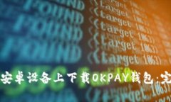 如何在安卓设备上下载OKPAY钱包：完整指南