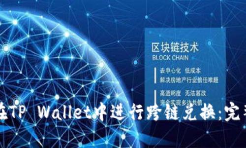 如何在TP Wallet中进行跨链兑换：完整指南