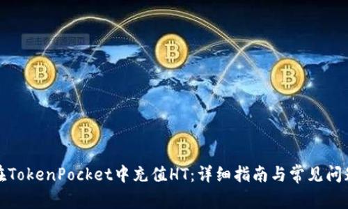 如何在TokenPocket中充值HT：详细指南与常见问题解答