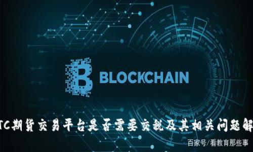 BTC期货交易平台是否需要交税及其相关问题解析