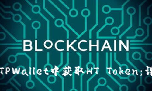 如何在TPWallet中获取HT Token：详细指南