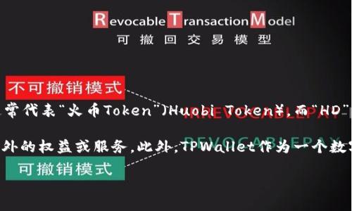 在TPWallet中，“HT-HD”是指一种特定类型的数字资产或代币，用于支持特定的区块链应用或平台。“HT”通常代表“火币Token”（Huobi Token），而“HD”可能代表“热钱包（Hot Wallet）”等含义。这种资产通常用于交易、支付手续费或者参与特定的区块链项目。

在TPWallet中，HT的用途主要是用于便捷地进行数字货币交易，用户可以通过持有和使用HT来获取一些额外的权益或服务。此外，TPWallet作为一个数字资产管理工具，可能还会提供关于如何获取、使用和管理HT-HD等资产的相关功能和信息。

如果你需要更详细的信息或者具体的使用方法，可以查看TPWallet的官方文档或社区资源。