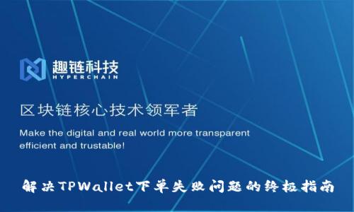 解决TPWallet下单失败问题的终极指南