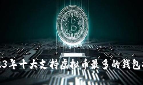 2023年十大支持虚拟币最多的钱包推荐