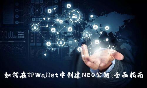 如何在TPWallet中创建NEO公链：全面指南
