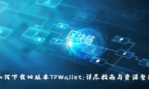 如何下载旧版本TPWallet：详尽指南与资源整理
