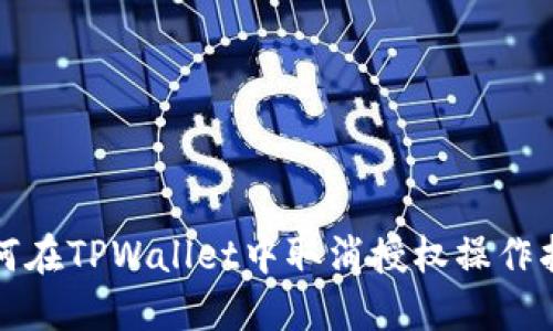 如何在TPWallet中取消授权操作指南