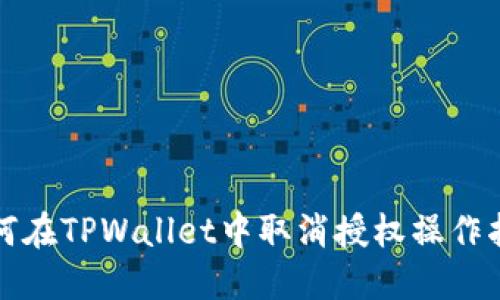 如何在TPWallet中取消授权操作指南
