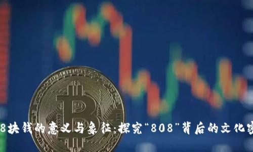 808块钱的意义与象征：探究“808”背后的文化密码
