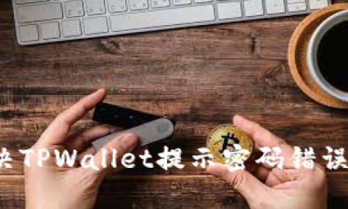 如何解决TPWallet提示密码错误的问题？