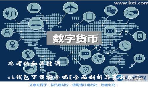 思考的和关键词

ok钱包下载安全吗？全面剖析与真相揭示