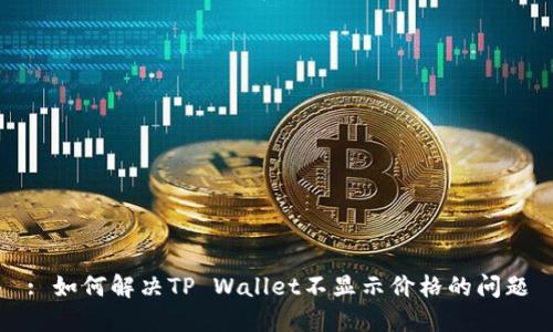 : 如何解决TP Wallet不显示价格的问题