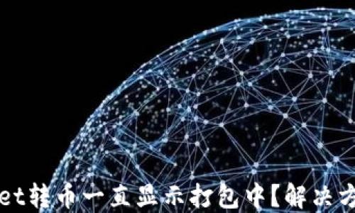 
TPWallet转币一直显示打包中？解决方案详解
