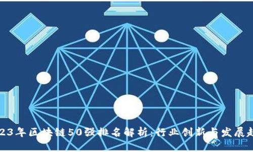 2023年区块链50强排名解析：行业创新与发展趋势