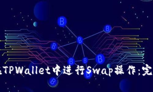 如何在TPWallet中进行Swap操作：完整指南