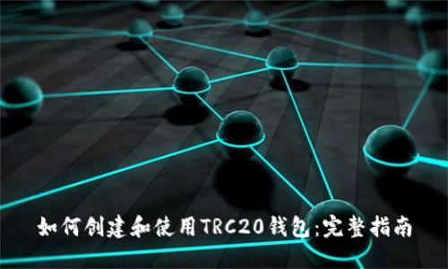 如何创建和使用TRC20钱包：完整指南