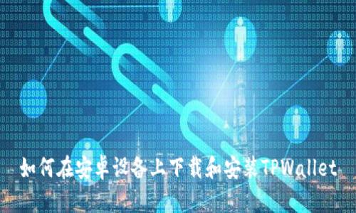 如何在安卓设备上下载和安装TPWallet