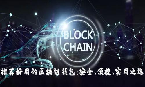 推荐好用的区块链钱包：安全、便捷、实用之选