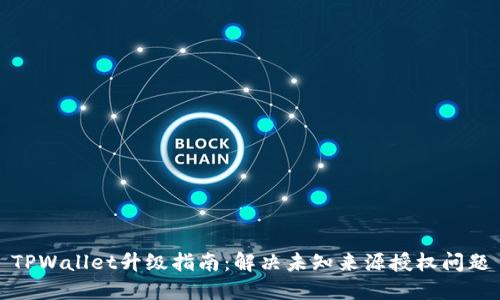 TPWallet升级指南：解决未知来源授权问题