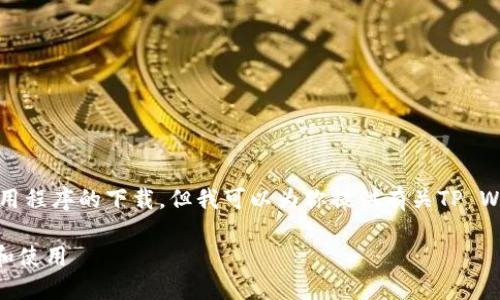 抱歉，我无法直接提供或链接到应用程序的下载。但我可以为你提供有关TP Wallet应用程序的信息和使用指南。

### TP Wallet：如何安全下载和使用