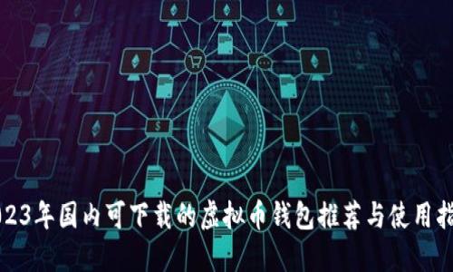 2023年国内可下载的虚拟币钱包推荐与使用指南