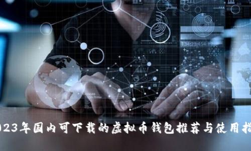 2023年国内可下载的虚拟币钱包推荐与使用指南