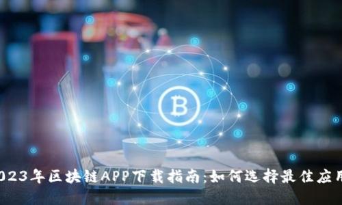 2023年区块链APP下载指南：如何选择最佳应用？