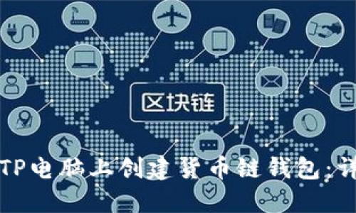 如何在TP电脑上创建货币链钱包：详细指南