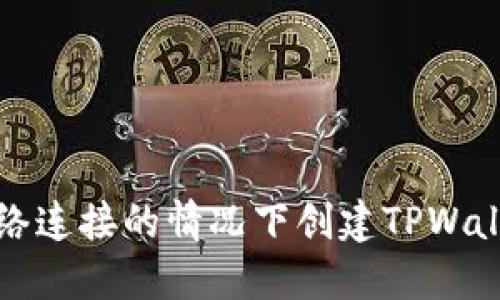 如何在无网络连接的情况下创建TPWallet数字钱包