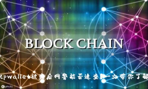 tpwallet被盗后网警能否追查？一文带你了解
