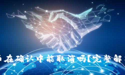 : tpwallet币在确认中能取消吗？完整解答与操作指南