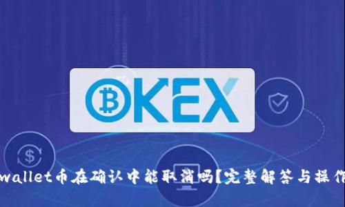 : tpwallet币在确认中能取消吗？完整解答与操作指南