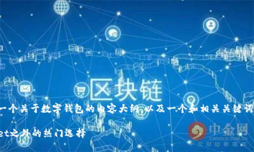 好的，我可以帮您构思一个关于数字钱包的内容大纲，以及一个和相关关键词。下面是您所需的内容：

数字钱包推荐：TPWallet之外的热门选择