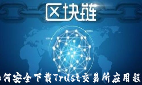 
如何安全下载Trust交易所应用程序