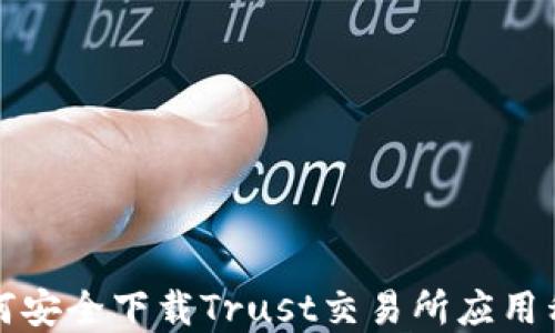 
如何安全下载Trust交易所应用程序