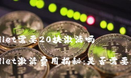 tpwallet需要20块激活吗

tpwallet激活费用揭秘：是否需要20块？