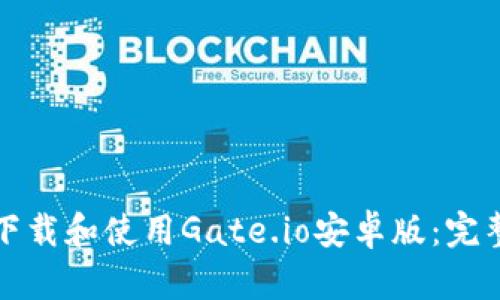 如何下载和使用Gate.io安卓版：完整指南